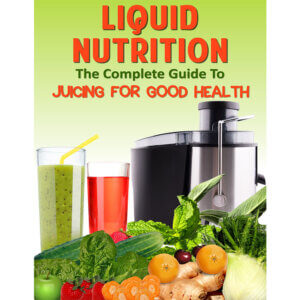 Liquid Nutrition The Complete Guide To Juicing For Good Health